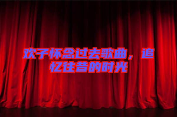 歡子懷念過(guò)去歌曲，追憶往昔的時(shí)光