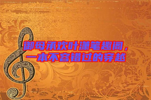 御母承歡葉瀟筆趣閣，一本不容錯(cuò)過(guò)的穿越
