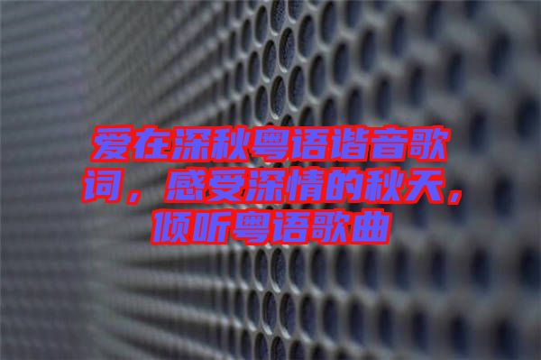 愛在深秋粵語諧音歌詞，感受深情的秋天，傾聽粵語歌曲