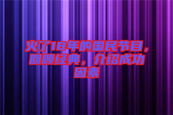火了18年的國民節(jié)目，回顧經(jīng)典，介紹成功因素