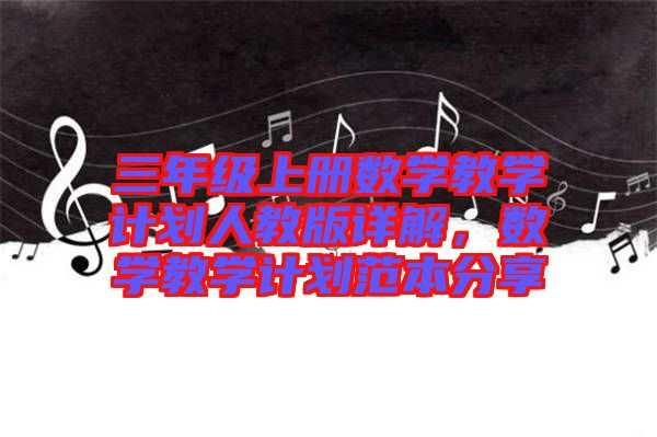 三年級(jí)上冊(cè)數(shù)學(xué)教學(xué)計(jì)劃人教版詳解，數(shù)學(xué)教學(xué)計(jì)劃范本分享