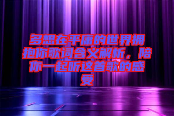 多想在平庸的世界擁抱你歌詞含義解析，陪你一起聽這首歌的感受