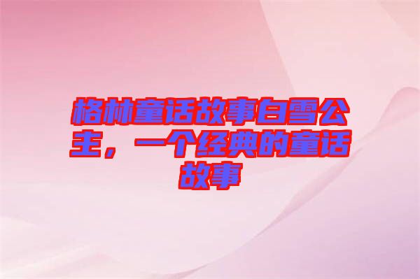 格林童話故事白雪公主，一個經(jīng)典的童話故事