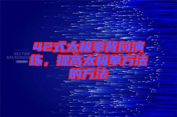 42式太極拳背向演練，提高太極拳方法的方法