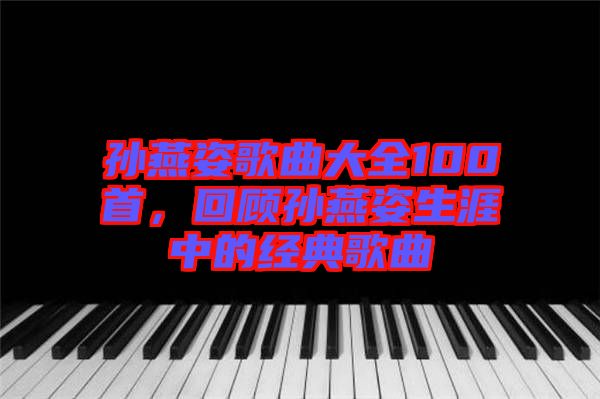 孫燕姿歌曲大全100首，回顧孫燕姿生涯中的經典歌曲