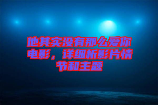 他其實沒有那么愛你電影，詳細析影片情節(jié)和主題