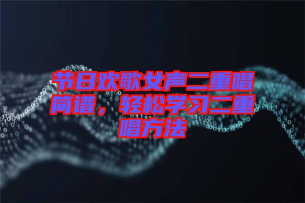 節(jié)日歡歌女聲二重唱簡譜，輕松學(xué)習(xí)二重唱方法