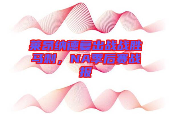 萊昂納德復(fù)出戰(zhàn)戰(zhàn)勝馬刺，NA季后賽戰(zhàn)報(bào)