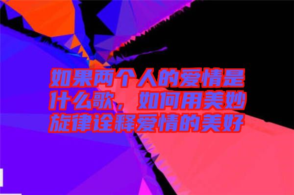 如果兩個人的愛情是什么歌，如何用美妙旋律詮釋愛情的美好