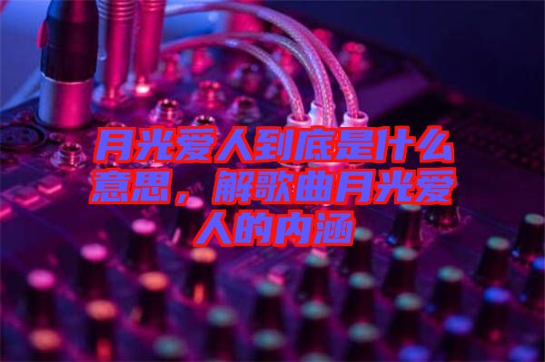 月光愛人到底是什么意思，解歌曲月光愛人的內(nèi)涵