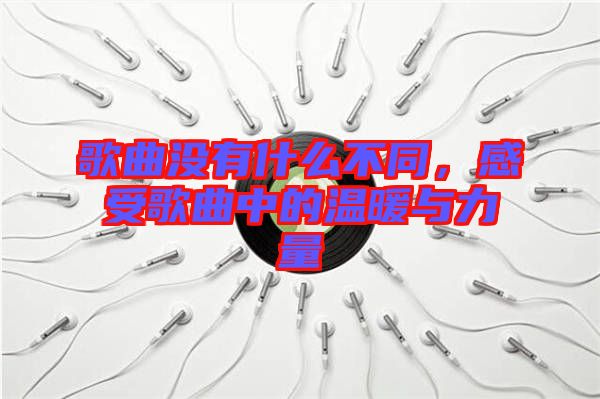 歌曲沒有什么不同，感受歌曲中的溫暖與力量