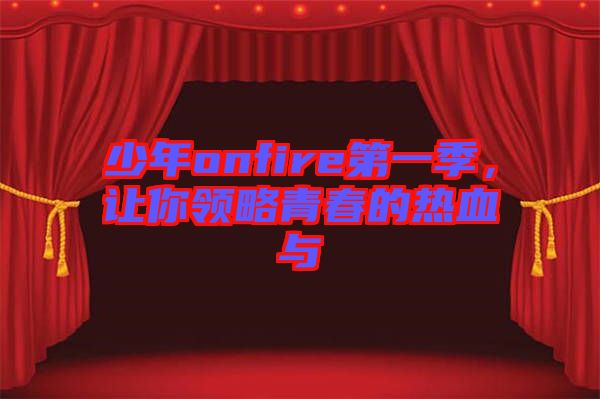 少年onfire第一季，讓你領(lǐng)略青春的熱血與