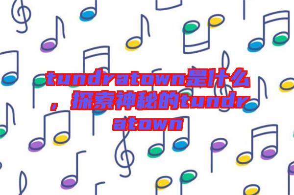 tundratown是什么，探索神秘的tundratown