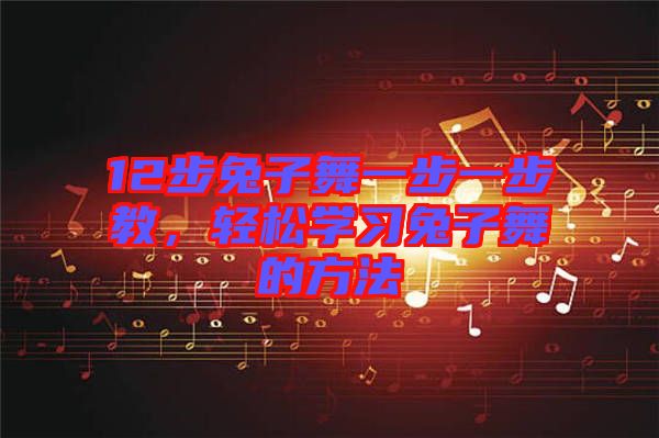 12步兔子舞一步一步教，輕松學(xué)習(xí)兔子舞的方法