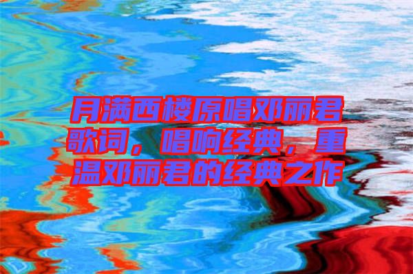 月滿西樓原唱鄧麗君歌詞，唱響經(jīng)典，重溫鄧麗君的經(jīng)典之作
