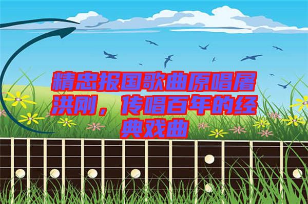 精忠報(bào)國(guó)歌曲原唱屠洪剛，傳唱百年的經(jīng)典戲曲
