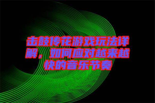 擊鼓傳花游戲玩法詳解，如何應(yīng)對(duì)越來(lái)越快的音樂(lè)節(jié)奏