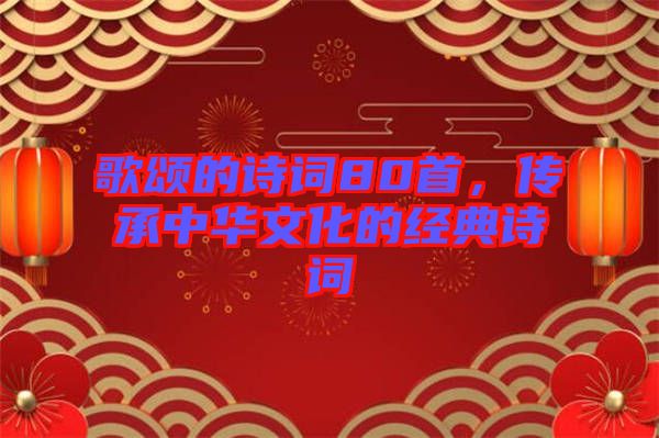 歌頌的詩(shī)詞80首，傳承中華文化的經(jīng)典詩(shī)詞