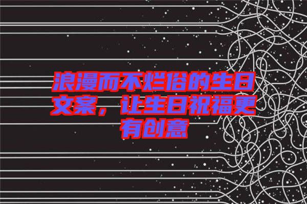 浪漫而不爛俗的生日文案，讓生日祝福更有創(chuàng)意