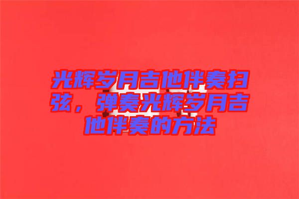 光輝歲月吉他伴奏掃弦，彈奏光輝歲月吉他伴奏的方法