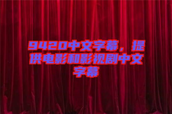 9420中文字幕，提供電影和影視劇中文字幕