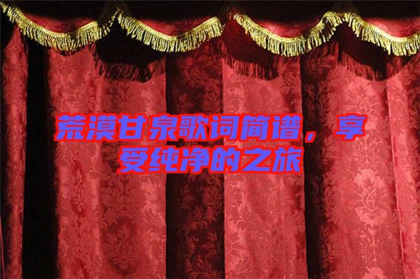 荒漠甘泉歌詞簡(jiǎn)譜，享受純凈的之旅