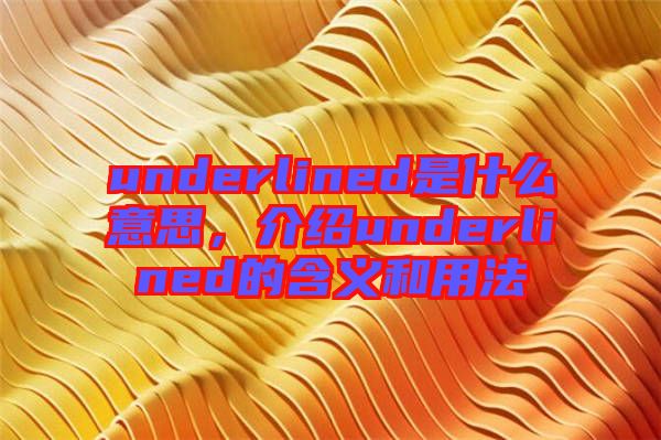 underlined是什么意思，介紹underlined的含義和用法