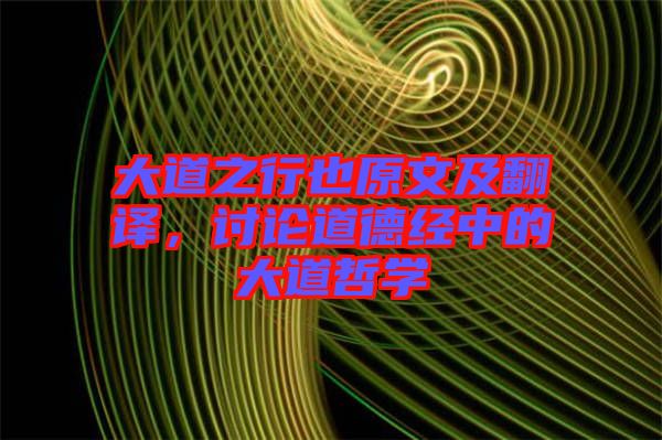大道之行也原文及翻譯，討論道德經(jīng)中的大道哲學(xué)