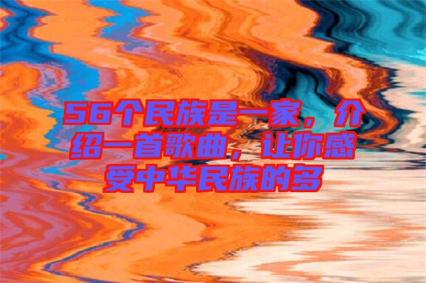 56個民族是一家，介紹一首歌曲，讓你感受中華民族的多