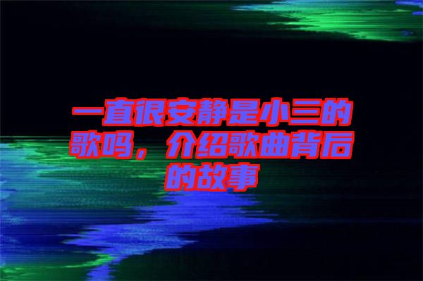 一直很安靜是小三的歌嗎，介紹歌曲背后的故事