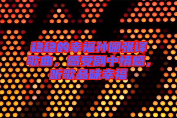 穩(wěn)穩(wěn)的幸福孫儷張譯歌曲，感受劇中情感，聽(tīng)歌品味幸福