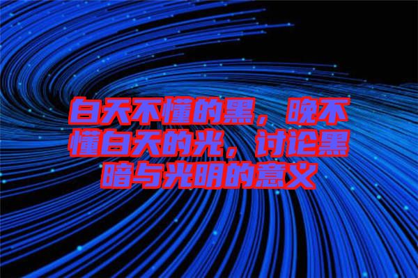白天不懂的黑，晚不懂白天的光，討論黑暗與光明的意義