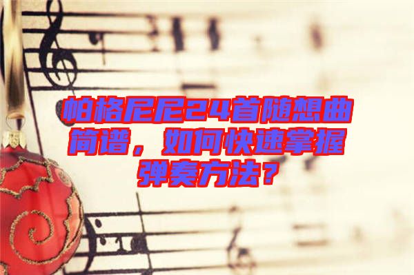 帕格尼尼24首隨想曲簡譜，如何快速掌握彈奏方法？