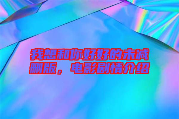 我想和你好好的未減刪版，電影劇情介紹