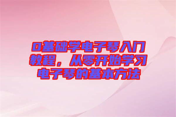 0基礎(chǔ)學電子琴入門教程，從零開始學習電子琴的基本方法