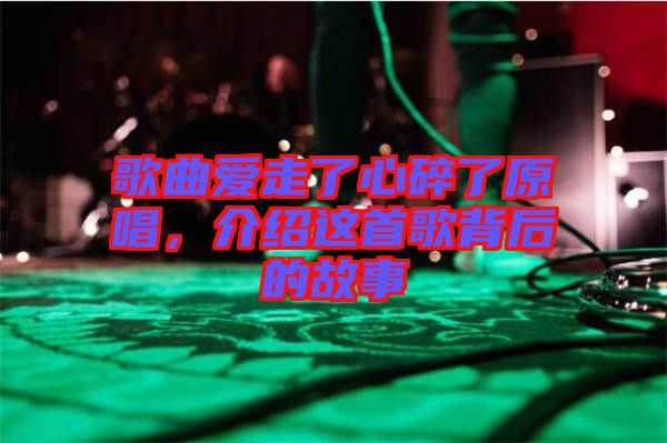 歌曲愛(ài)走了心碎了原唱，介紹這首歌背后的故事