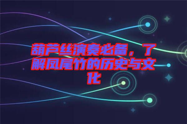 葫蘆絲演奏必備，了解鳳尾竹的歷史與文化