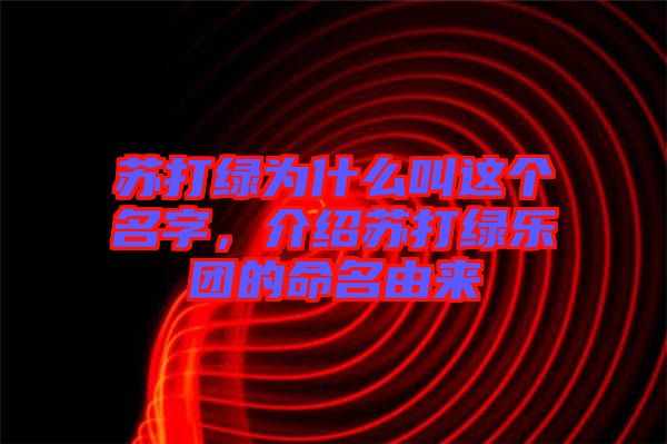 蘇打綠為什么叫這個名字，介紹蘇打綠樂團(tuán)的命名由來