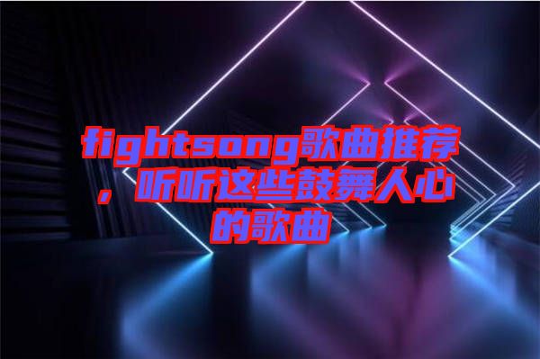 fightsong歌曲推薦，聽聽這些鼓舞人心的歌曲