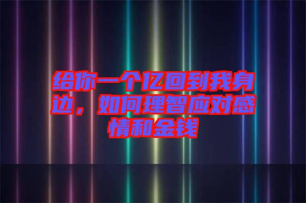 給你一個億回到我身邊，如何理智應(yīng)對感情和金錢