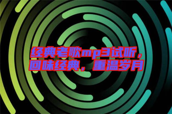 經(jīng)典老歌mp3試聽，回味經(jīng)典，重溫歲月