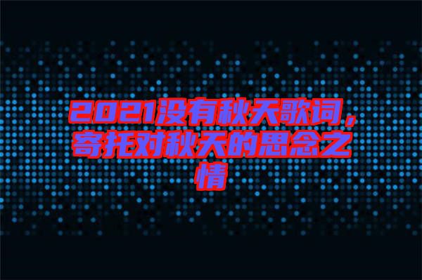 2021沒有秋天歌詞，寄托對秋天的思念之情