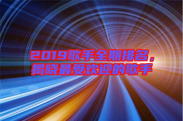 2019歌手全期排名，揭曉最受歡迎的歌手