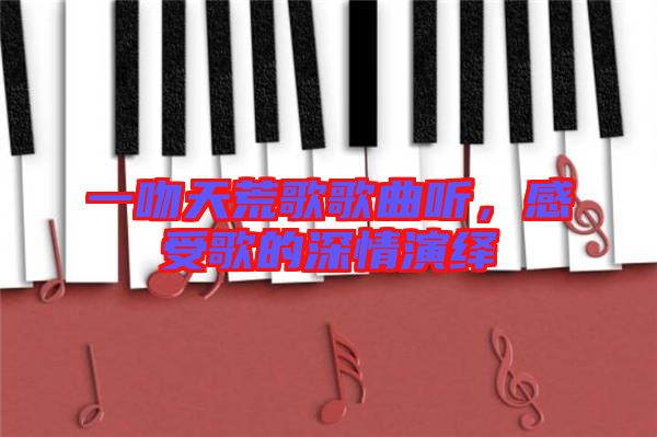 一吻天荒歌歌曲聽(tīng)，感受歌的深情演繹