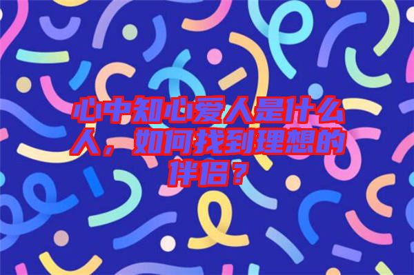 心中知心愛人是什么人，如何找到理想的伴侶？