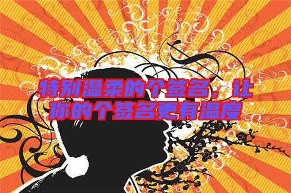 特別溫柔的個(gè)簽名，讓你的個(gè)簽名更有溫度