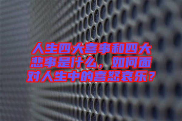 人生四大喜事和四大悲事是什么，如何面對(duì)人生中的喜怒哀樂？