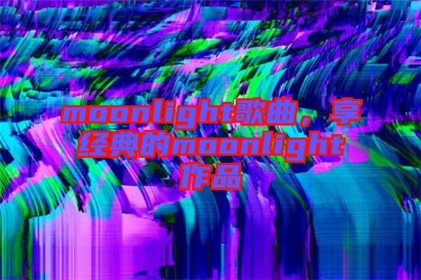 moonlight歌曲，享經(jīng)典的moonlight作品