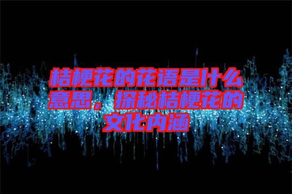 桔?；ǖ幕ㄕZ是什么意思，探秘桔?；ǖ奈幕瘍?nèi)涵