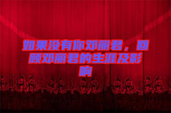 如果沒有你鄧麗君，回顧?quán)圎惥纳募坝绊? width=